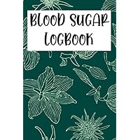 BLOOD SUGAR LOGBOOK - BLUE GREEN FLORAL: DAILY GLUCOSE MONITORING JOURNAL AND LOGBOOK (TRACK YOUR BLOOD SUGAR REGULARLY) FOR WOMEN (BLOOD SUGAR JOURNAL FOR WOMEN)