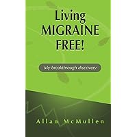Living Migraine Free!: My breakthrough discovery