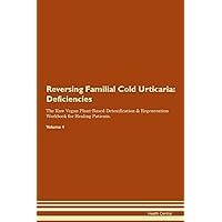 Reversing Familial Cold Urticaria: Deficiencies The Raw Vegan Plant-Based Detoxification & Regeneration Workbook for Healing Patients. Volume 4