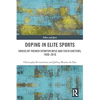 Doping in Elite Sports: Voices of French Sportspeople and Their Doctors, 1950-2010 (Ethics and Sport) Doping in Elite Sports: Voices of French Sportspeople and Their Doctors, 1950-2010 (Ethics and Sport) Kindle Hardcover Paperback