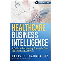 Healthcare Business Intelligence: A Guide to Empowering Successful Data Reporting and Analytics Healthcare Business Intelligence: A Guide to Empowering Successful Data Reporting and Analytics Kindle Hardcover