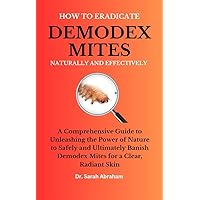 HOW TO ERADICATE DEMODEX MITES NATURALLY AND EFFECTIVELY : A Comprehensive Guide to Unleashing the Power of Nature to Safely and Ultimately Banish Demodex Mites for a Clear, Radiant Skin HOW TO ERADICATE DEMODEX MITES NATURALLY AND EFFECTIVELY : A Comprehensive Guide to Unleashing the Power of Nature to Safely and Ultimately Banish Demodex Mites for a Clear, Radiant Skin Kindle Paperback
