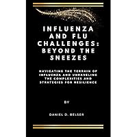Influenza and Flu Challenges: Beyond the Sneezes: Navigating the Terrain of Influenza and Unraveling the Complexities and Strategies for Resilience Influenza and Flu Challenges: Beyond the Sneezes: Navigating the Terrain of Influenza and Unraveling the Complexities and Strategies for Resilience Kindle Paperback
