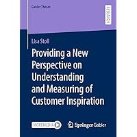 Providing a New Perspective on Understanding and Measuring of Customer Inspiration (Gabler Theses) Providing a New Perspective on Understanding and Measuring of Customer Inspiration (Gabler Theses) Kindle Paperback