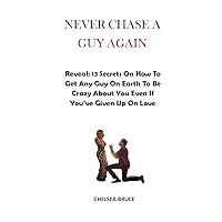 NEVER CHASE A GUY AGAIN: Reveal: (13) Secrets On How To Get Any Guy On Earth To Be Crazy About You Even If You’ve Given Up On Love NEVER CHASE A GUY AGAIN: Reveal: (13) Secrets On How To Get Any Guy On Earth To Be Crazy About You Even If You’ve Given Up On Love Kindle Paperback
