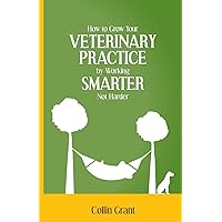 How to Grow Your VETERINARY PRACTICE by Working SMARTER, Not Harder How to Grow Your VETERINARY PRACTICE by Working SMARTER, Not Harder Paperback