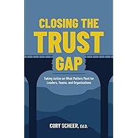 Closing the Trust Gap: Taking Action on What Matters Most for Leaders, Teams, and Organizations Closing the Trust Gap: Taking Action on What Matters Most for Leaders, Teams, and Organizations Paperback Kindle Hardcover