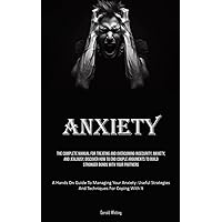 Anxiety: The Complete Manual For Treating And Overcoming Insecurity, Anxiety, And Jealousy. Discover How To End Couple Arguments To Build Stronger ... Strategies And Techniques For Coping With
