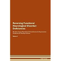 Reversing Functional Neurological Disorder: Deficiencies The Raw Vegan Plant-Based Detoxification & Regeneration Workbook for Healing Patients. Volume 4