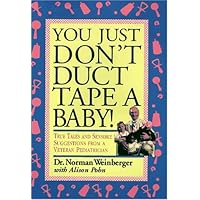 You Just Don't Duct Tape a Baby!: True Tales and Sensible Suggestions from a Veteran Pediatrician You Just Don't Duct Tape a Baby!: True Tales and Sensible Suggestions from a Veteran Pediatrician Hardcover Mass Market Paperback