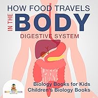 How Food Travels In The Body - Digestive System - Biology Books for Kids | Children's Biology Books How Food Travels In The Body - Digestive System - Biology Books for Kids | Children's Biology Books Kindle Paperback