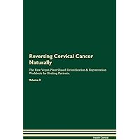 Reversing Cervical Cancer Naturally The Raw Vegan Plant-Based Detoxification & Regeneration Workbook for Healing Patients. Volume 2