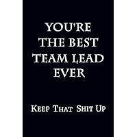 You're The Best Team Lead Ever Keep That Shit Up: 6 x 9 Unlined Blank Empty Journal Numbered 120 Pages Gag Gift
