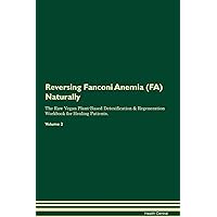 Reversing Fanconi Anemia (FA) Naturally The Raw Vegan Plant-Based Detoxification & Regeneration Workbook for Healing Patients. Volume 2