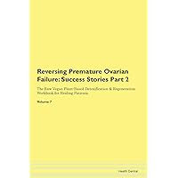 Reversing Premature Ovarian Failure: Testimonials for Hope. From Patients with Different Diseases Part 2 The Raw Vegan Plant-Based Detoxification & Regeneration Workbook for Healing Patients. Volume 7