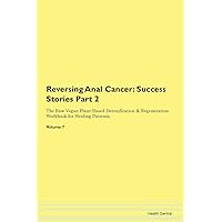 Reversing Anal Cancer: Testimonials for Hope. From Patients with Different Diseases Part 2 The Raw Vegan Plant-Based Detoxification & Regeneration Workbook for Healing Patients. Volume 7