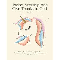 Praise, Worship And Give Thanks to God ~ 3 Month Gratitude Composition Notebook & Unicorn Daily Prayer Journal To Write In for Girls: Record ... Gifts for Teen, Kids | Writing Bible Study