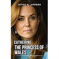 CATHERINE THE PRINCESS OF WALES : Exploring The Life, Enduring Legacy And Unveiling The Truth Behind The Career, Royal Accolades, Networth and Princess ... of Rich and Famous People Book 8) CATHERINE THE PRINCESS OF WALES : Exploring The Life, Enduring Legacy And Unveiling The Truth Behind The Career, Royal Accolades, Networth and Princess ... of Rich and Famous People Book 8) Kindle Hardcover Paperback