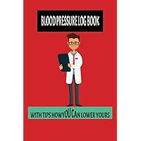 Blood pressure log book with tips how you can lower yours: TIPS TO CONTROL HIGH BLOOD PRESSURE
