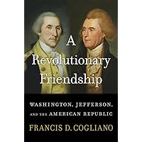 A Revolutionary Friendship: Washington, Jefferson, and the American Republic A Revolutionary Friendship: Washington, Jefferson, and the American Republic Hardcover Kindle