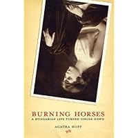 Burning Horses: A Hungarian Life Turned Upside Down Burning Horses: A Hungarian Life Turned Upside Down Hardcover
