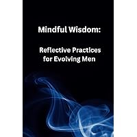 Mindful Wisdom: Reflective Practices for Evolving Men