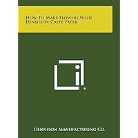 How to Make Flowers with Dennison Crepe Paper How to Make Flowers with Dennison Crepe Paper Hardcover Paperback