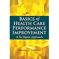 Basics of Health Care Performance Improvement: A Lean Six Sigma Approach Basics of Health Care Performance Improvement: A Lean Six Sigma Approach Paperback Kindle