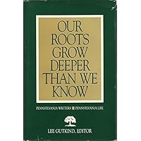 Our Roots Grow Deeper Than We Know: Pennsylvania Writers/Pennsylvania Life Our Roots Grow Deeper Than We Know: Pennsylvania Writers/Pennsylvania Life Hardcover Paperback