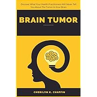 Brain Tumor: Discover What Your Health Practitioners Will Never Tell You About The Tumor In Your Brain Brain Tumor: Discover What Your Health Practitioners Will Never Tell You About The Tumor In Your Brain Paperback