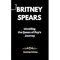 Britney Spears : Unveiling the Queen of Pop's Journey Britney Spears : Unveiling the Queen of Pop's Journey Kindle Paperback