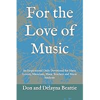 For the Love of Music: An Inspirational Daily Devotional for Music Lovers, Musicians, Music Teachers and Music Students For the Love of Music: An Inspirational Daily Devotional for Music Lovers, Musicians, Music Teachers and Music Students Paperback Kindle