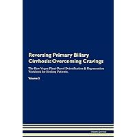 Reversing Primary Biliary Cirrhosis: Overcoming Cravings The Raw Vegan Plant-Based Detoxification & Regeneration Workbook for Healing Patients. Volume 3