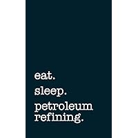 eat. sleep. petroleum refining. - Lined Notebook: Writing Journal