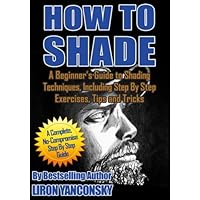 How to Shade: A Beginner's Guide to Shading Techniques, Including Step By Step Exercises, Tips & Tricks How to Shade: A Beginner's Guide to Shading Techniques, Including Step By Step Exercises, Tips & Tricks Paperback Kindle
