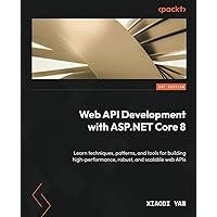 Web API Development with ASP.NET Core 8: Learn techniques, patterns, and tools for building high-performance, robust, and scalable web APIs Web API Development with ASP.NET Core 8: Learn techniques, patterns, and tools for building high-performance, robust, and scalable web APIs Paperback Kindle