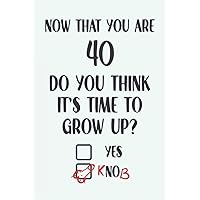 Now That You Are 40 Do You Think It's Time To Grow Up: Funny Penis Birthday Gifts: Softcover Adult Notebook for Men (Alternative Birthday Cards)
