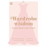 Wardrobe Wisdom from a Royal Lady's Maid: How to Dress and Take Care of Your Clothes Wardrobe Wisdom from a Royal Lady's Maid: How to Dress and Take Care of Your Clothes Hardcover Kindle
