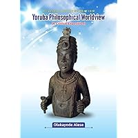 Yoruba Philosophical Worldview (A Critical Exposition) Yoruba Philosophical Worldview (A Critical Exposition) Kindle Paperback