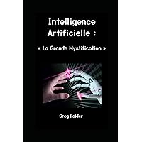 Intelligence Artificielle : La Grande Mystification: Entre Mensonges et Propagande (French Edition) Intelligence Artificielle : La Grande Mystification: Entre Mensonges et Propagande (French Edition) Paperback Kindle