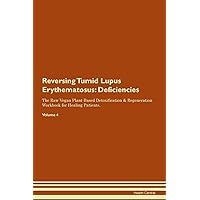 Reversing Tumid Lupus Erythematosus: Deficiencies The Raw Vegan Plant-Based Detoxification & Regeneration Workbook for Healing Patients. Volume 4