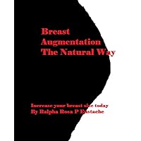 Breast Augmentation The Natural Way: Increase Your Breast Size Today Breast Augmentation The Natural Way: Increase Your Breast Size Today Kindle Paperback