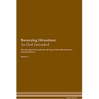 Reversing Hirsutism: As God Intended The Raw Vegan Plant-Based Detoxification & Regeneration Workbook for Healing Patients. Volume 1