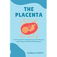 The Placenta: Discovering the Fascinating Journey of the Placenta and Its Impact on Health and Development The Placenta: Discovering the Fascinating Journey of the Placenta and Its Impact on Health and Development Paperback Kindle