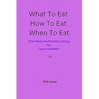 What To Eat How To Eat When To Eat: Plan Meals And Healthy Eating For Type 2 Diabetes What To Eat How To Eat When To Eat: Plan Meals And Healthy Eating For Type 2 Diabetes Kindle Paperback