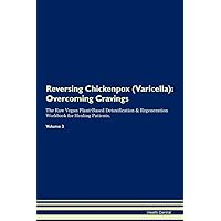 Reversing Chickenpox (Varicella): Overcoming Cravings The Raw Vegan Plant-Based Detoxification & Regeneration Workbook for Healing Patients. Volume 3