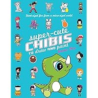 Super-Cute Chibis to Draw and Paint: Giant-sized Fun from a Micro-sized World Super-Cute Chibis to Draw and Paint: Giant-sized Fun from a Micro-sized World Paperback