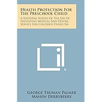 Health Protection for the Preschool Child: A National Survey of the Use of Preventive Medical and Dental Service for Children Under Six Health Protection for the Preschool Child: A National Survey of the Use of Preventive Medical and Dental Service for Children Under Six Paperback