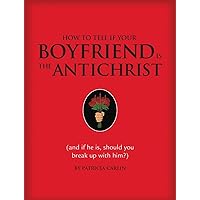 How to Tell If Your Boyfriend Is the Antichrist: And If He Is, Should You Break Up with Him? How to Tell If Your Boyfriend Is the Antichrist: And If He Is, Should You Break Up with Him? Hardcover Kindle