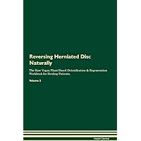 Reversing Herniated Disc Naturally The Raw Vegan Plant-Based Detoxification & Regeneration Workbook for Healing Patients. Volume 2